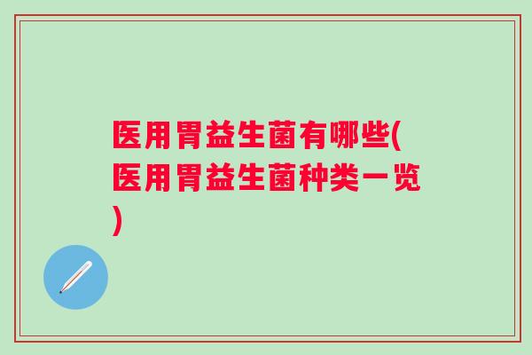 医用胃益生菌有哪些(医用胃益生菌种类一览)