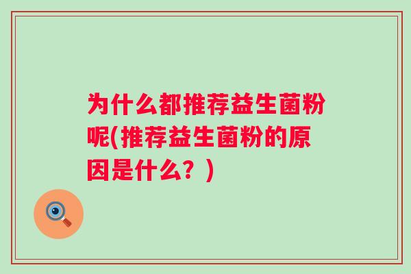 为什么都推荐益生菌粉呢(推荐益生菌粉的原因是什么?) 为什么都推荐益生菌粉呢(推荐益生菌粉的原因是什么?)