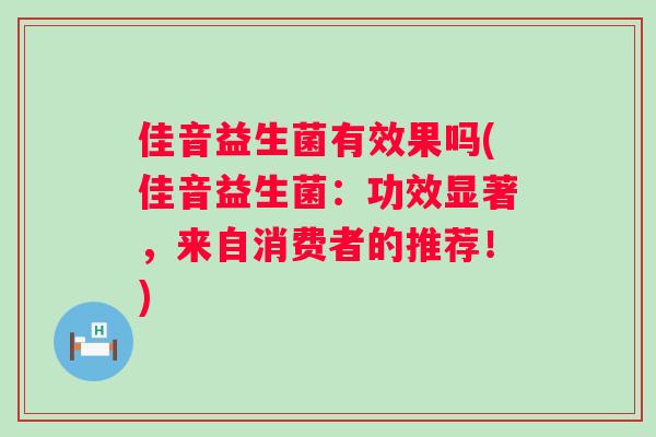 佳音益生菌有效果吗(佳音益生菌:功效显著,来自消费者的推荐!) 佳音益生菌有效果吗(佳音益生菌:功效显著,来自消费者的推荐!)
