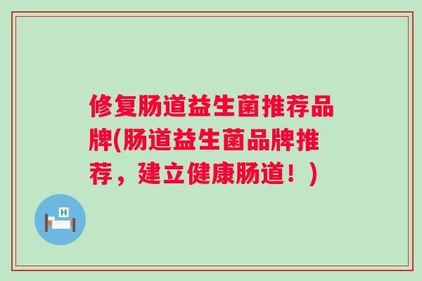 修复肠道益生菌推荐品牌(肠道益生菌品牌推荐，建立健康肠道！)