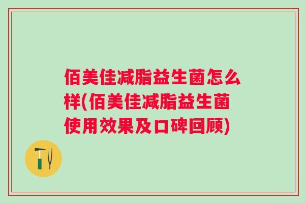 佰美佳减脂益生菌怎么样(佰美佳减脂益生菌使用效果及口碑回顾) 佰美佳减脂益生菌怎么样(佰美佳减脂益生菌使用效果及口碑回顾)