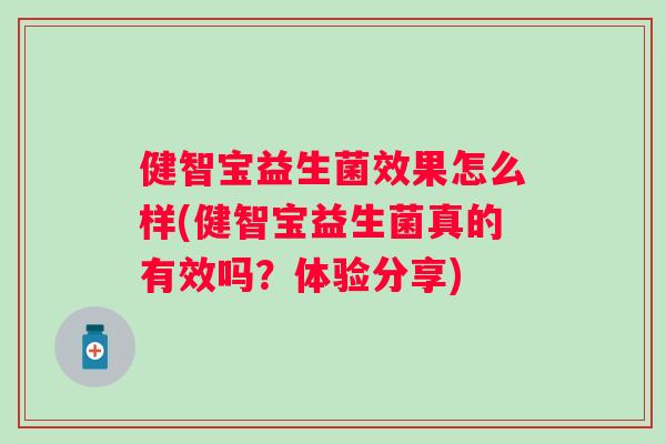 健智宝益生菌效果怎么样(健智宝益生菌真的有效吗?体验分享) 健智宝益生菌效果怎么样(健智宝益生菌真的有效吗?体验分享)