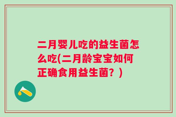 二月婴儿吃的益生菌怎么吃(二月龄宝宝如何正确食用益生菌?) 二月婴儿吃的益生菌怎么吃(二月龄宝宝如何正确食用益生菌?)