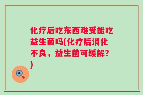 后吃东西难受能吃益生菌吗(后，益生菌可缓解？)