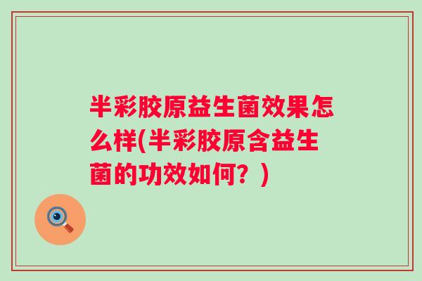 半彩胶原益生菌效果怎么样(半彩胶原含益生菌的功效如何?) 半彩胶原益生菌效果怎么样(半彩胶原含益生菌的功效如何?)
