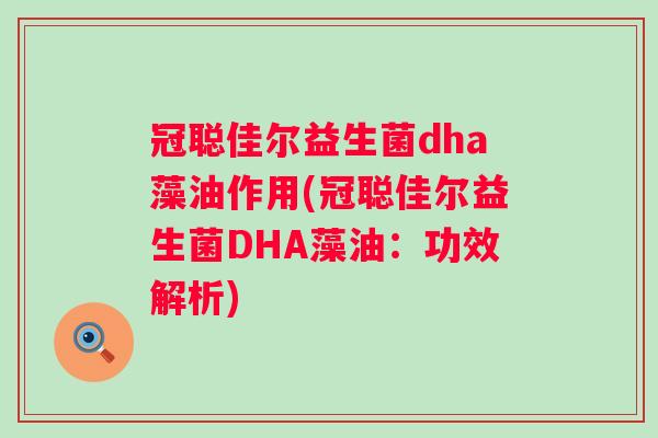冠聪佳尔益生菌dha藻油作用(冠聪佳尔益生菌DHA藻油：功效解析)