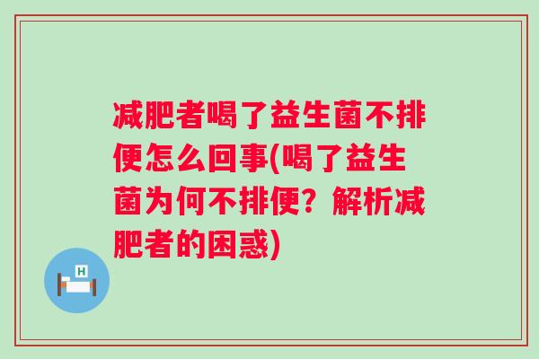 者喝了益生菌不排便怎么回事(喝了益生菌为何不排便?解析者的困惑) 者喝了益生菌不排便怎么回事(喝了益生菌为何不排便?解析者的困惑)
