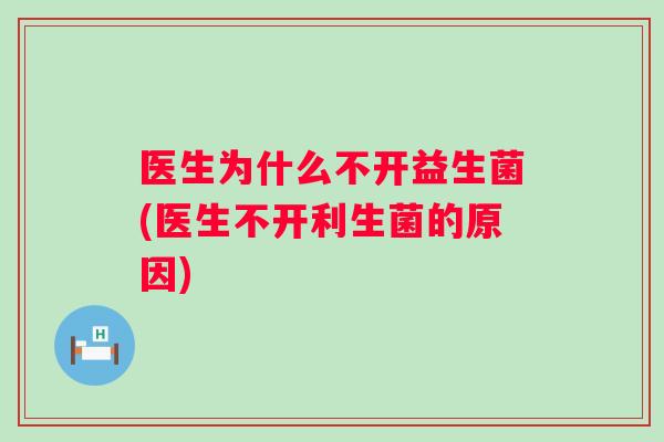 医生为什么不开益生菌(医生不开利生菌的原因) 医生为什么不开益生菌(医生不开利生菌的原因)
