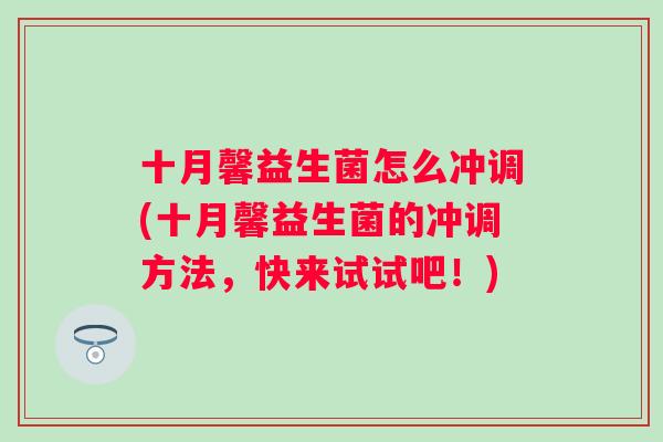 十月馨益生菌怎么冲调(十月馨益生菌的冲调方法,快来试试吧!) 十月馨益生菌怎么冲调(十月馨益生菌的冲调方法,快来试试吧!)