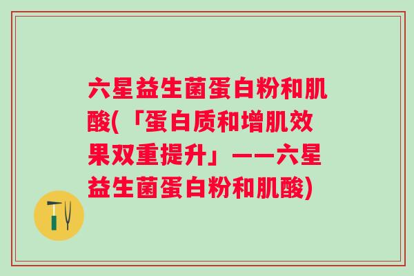 六星益生菌蛋白粉和肌酸(「蛋白质和增肌效果双重提升」——六星益生菌蛋白粉和肌酸) 六星益生菌蛋白粉和肌酸(「蛋白质和增肌效果双重提升」——六星益生菌蛋白粉和肌酸)