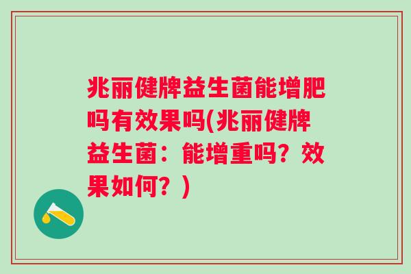 兆丽健牌益生菌能增肥吗有效果吗(兆丽健牌益生菌:能增重吗?效果如何?) 兆丽健牌益生菌能增肥吗有效果吗(兆丽健牌益生菌:能增重吗?效果如何?)