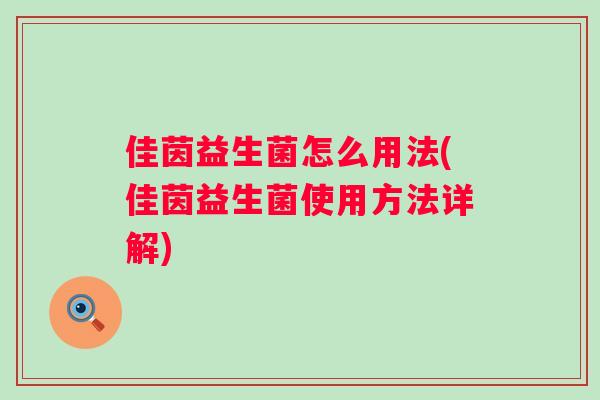 佳茵益生菌怎么用法(佳茵益生菌使用方法详解) 佳茵益生菌怎么用法(佳茵益生菌使用方法详解)