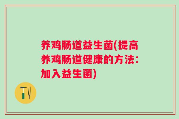 养鸡肠道益生菌(提高养鸡肠道健康的方法:加入益生菌) 养鸡肠道益生菌(提高养鸡肠道健康的方法:加入益生菌)