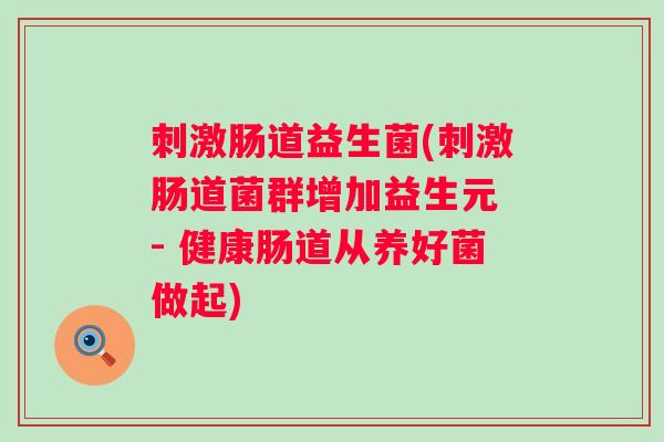 刺激肠道益生菌(刺激肠道菌群增加益生元 - 健康肠道从养好菌做起) 刺激肠道益生菌(刺激肠道菌群增加益生元 - 健康肠道从养好菌做起)