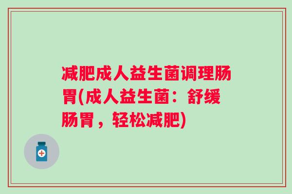成人益生菌调理肠胃(成人益生菌:舒缓肠胃,轻松) 成人益生菌调理肠胃(成人益生菌:舒缓肠胃,轻松)