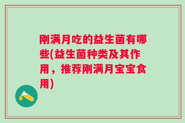 刚满月吃的益生菌有哪些(益生菌种类及其作用,推荐刚满月宝宝食用) 刚满月吃的益生菌有哪些(益生菌种类及其作用,推荐刚满月宝宝食用)