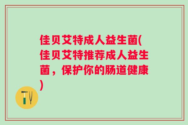 佳贝艾特成人益生菌(佳贝艾特推荐成人益生菌，保护你的肠道健康)