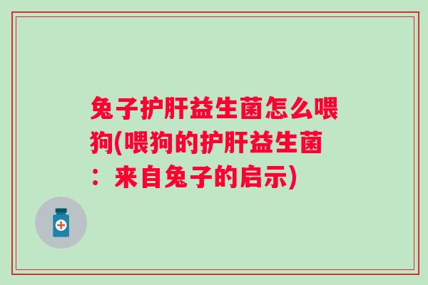 兔子益生菌怎么喂狗(喂狗的益生菌:来自兔子的启示) 兔子益生菌怎么喂狗(喂狗的益生菌:来自兔子的启示)
