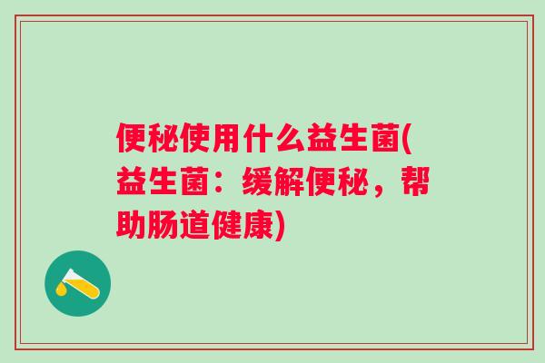 使用什么益生菌(益生菌：缓解，帮助肠道健康)