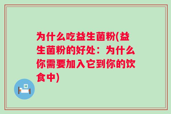 为什么吃益生菌粉(益生菌粉的好处:为什么你需要加入它到你的饮食中) 为什么吃益生菌粉(益生菌粉的好处:为什么你需要加入它到你的饮食中)