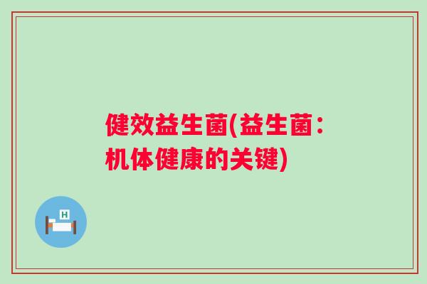 健效益生菌(益生菌:机体健康的关键) 健效益生菌(益生菌:机体健康的关键)