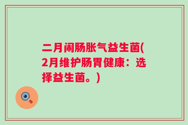 二月闹肠益生菌(2月维护肠胃健康：选择益生菌。)