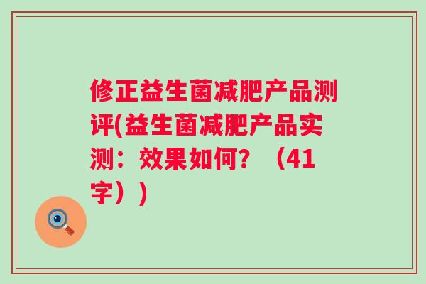 修正益生菌产品测评(益生菌产品实测：效果如何？（41字）)