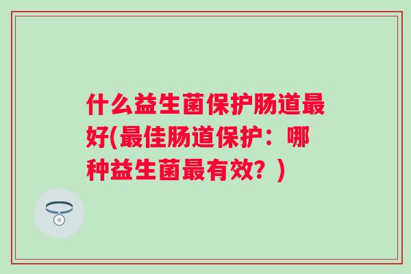 什么益生菌保护肠道好(佳肠道保护：哪种益生菌有效？)