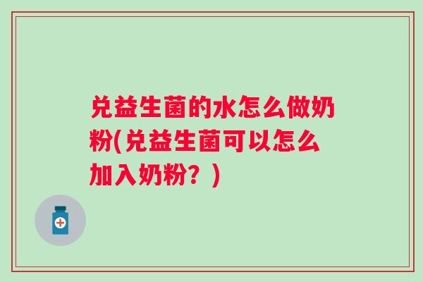 兑益生菌的水怎么做奶粉(兑益生菌可以怎么加入奶粉？)