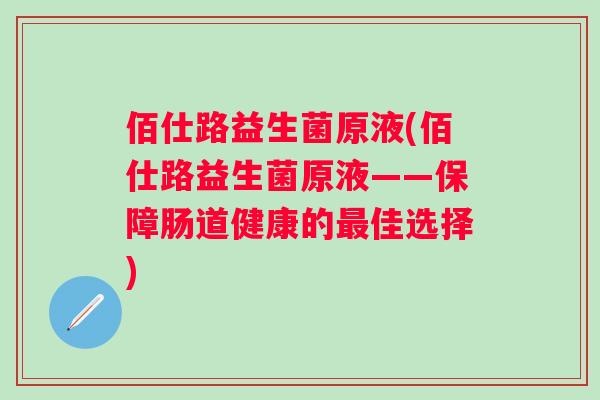 佰仕路益生菌原液(佰仕路益生菌原液——保障肠道健康的佳选择)