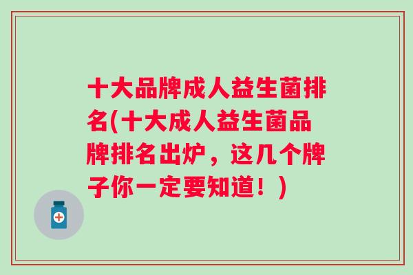 十大品牌成人益生菌排名(十大成人益生菌品牌排名出炉,这几个牌子你一定要知道!) 十大品牌成人益生菌排名(十大成人益生菌品牌排名出炉,这几个牌子你一定要知道!)