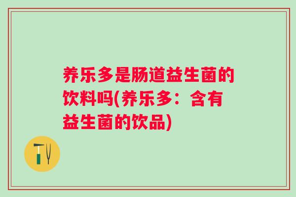 养乐多是肠道益生菌的饮料吗(养乐多：含有益生菌的饮品)
