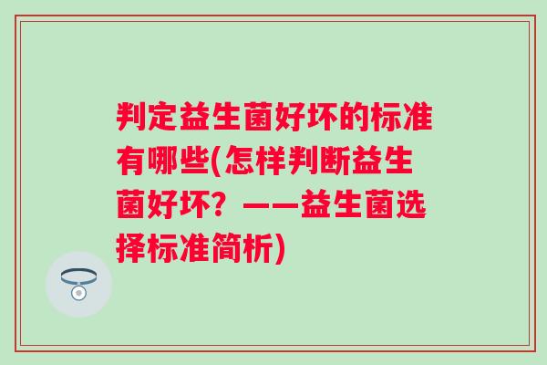 判定益生菌好坏的标准有哪些(怎样判断益生菌好坏?——益生菌选择标准简析) 判定益生菌好坏的标准有哪些(怎样判断益生菌好坏?——益生菌选择标准简析)