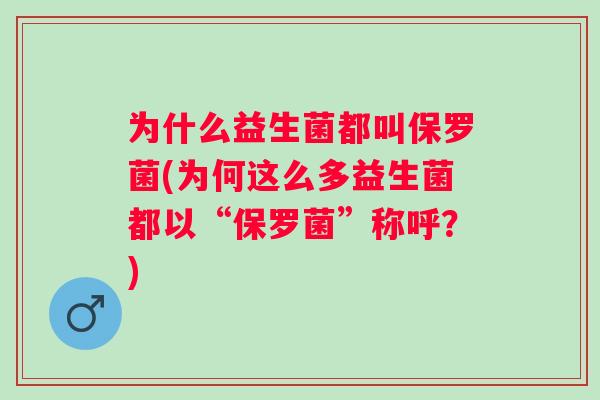 为什么益生菌都叫保罗菌(为何这么多益生菌都以“保罗菌”称呼？)