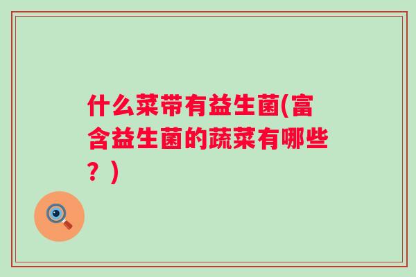 什么菜带有益生菌(富含益生菌的蔬菜有哪些?) 什么菜带有益生菌(富含益生菌的蔬菜有哪些?)