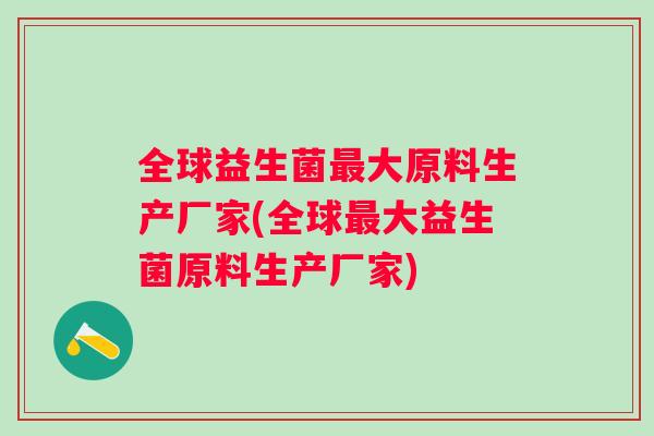 全球益生菌大原料生产厂家(全球大益生菌原料生产厂家)