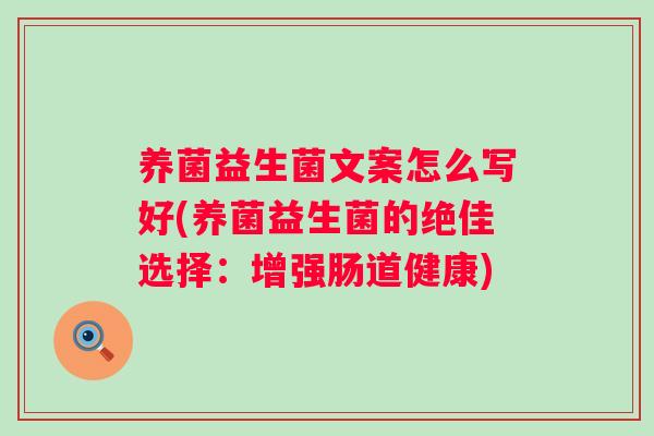 养菌益生菌文案怎么写好(养菌益生菌的绝佳选择：增强肠道健康)