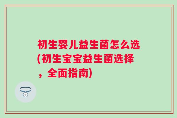 初生婴儿益生菌怎么选(初生宝宝益生菌选择，全面指南)