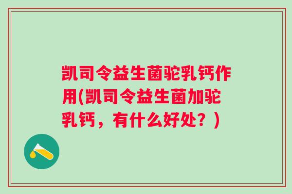 凯司令益生菌驼乳钙作用(凯司令益生菌加驼乳钙，有什么好处？)
