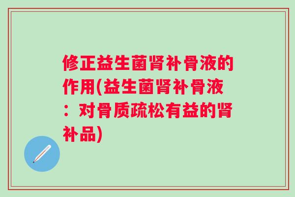 修正益生菌补骨液的作用(益生菌补骨液：对有益的补品)