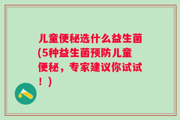 儿童选什么益生菌(5种益生菌儿童，专家建议你试试！)