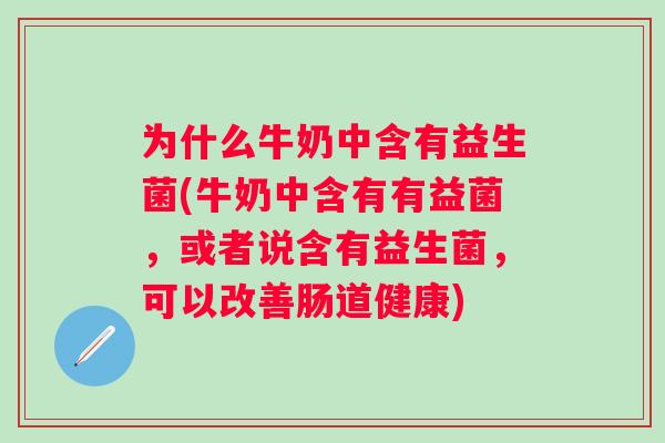 为什么牛奶中含有益生菌(牛奶中含有有益菌,或者说含有益生菌,可以改善肠道健康) 为什么牛奶中含有益生菌(牛奶中含有有益菌,或者说含有益生菌,可以改善肠道健康)
