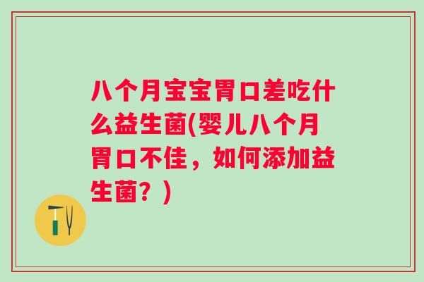 八个月宝宝胃口差吃什么益生菌(婴儿八个月胃口不佳，如何添加益生菌？)