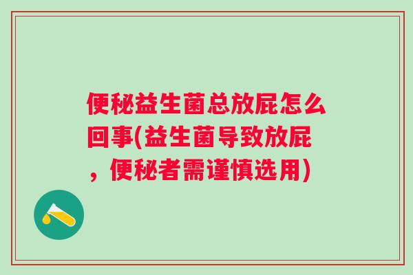 益生菌总放屁怎么回事(益生菌导致放屁，者需谨慎选用)