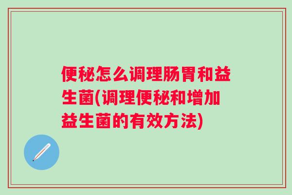 怎么调理肠胃和益生菌(调理和增加益生菌的有效方法)