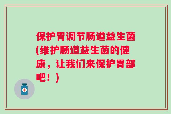 保护胃调节肠道益生菌(维护肠道益生菌的健康,让我们来保护胃部吧!) 保护胃调节肠道益生菌(维护肠道益生菌的健康,让我们来保护胃部吧!)