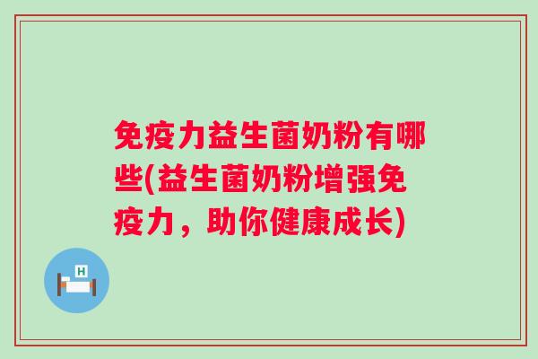 力益生菌奶粉有哪些(益生菌奶粉增强力，助你健康成长)