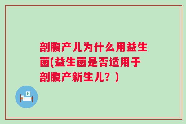 剖腹产儿为什么用益生菌(益生菌是否适用于剖腹产新生儿?) 剖腹产儿为什么用益生菌(益生菌是否适用于剖腹产新生儿?)