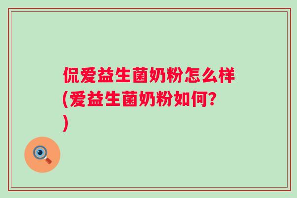 侃爱益生菌奶粉怎么样(爱益生菌奶粉如何?) 侃爱益生菌奶粉怎么样(爱益生菌奶粉如何?)