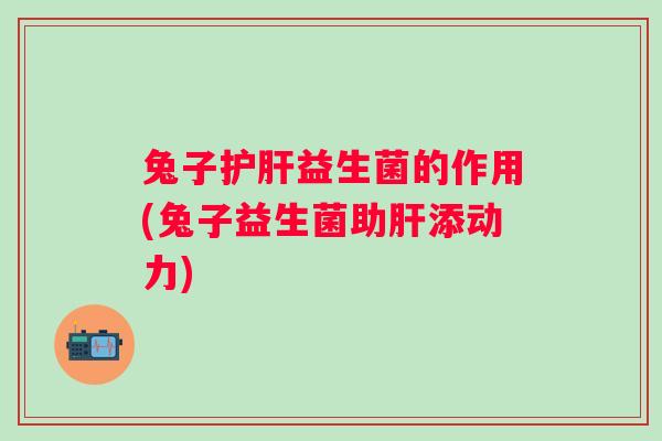 兔子益生菌的作用(兔子益生菌助添动力)